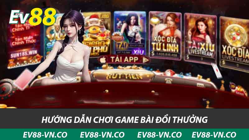 Game Bài Đổi Thưởng - Tham Gia Sảnh Chơi Hấp Dẫn EV88 2 hướng dẫn chơi game bài đổi thưởng
